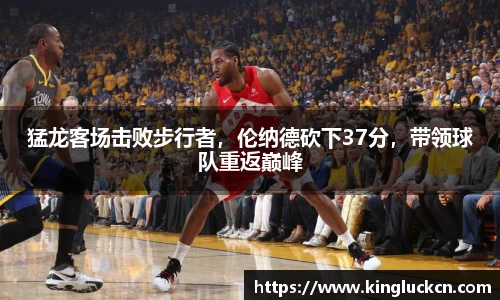 猛龙客场击败步行者，伦纳德砍下37分，带领球队重返巅峰