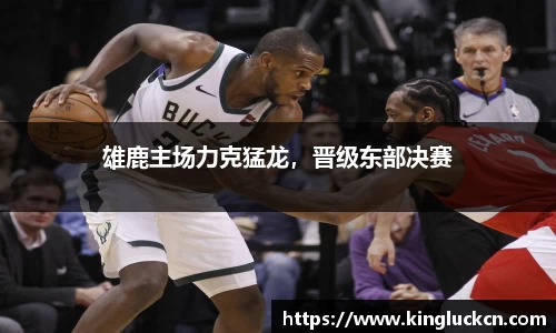 雄鹿主场力克猛龙，晋级东部决赛